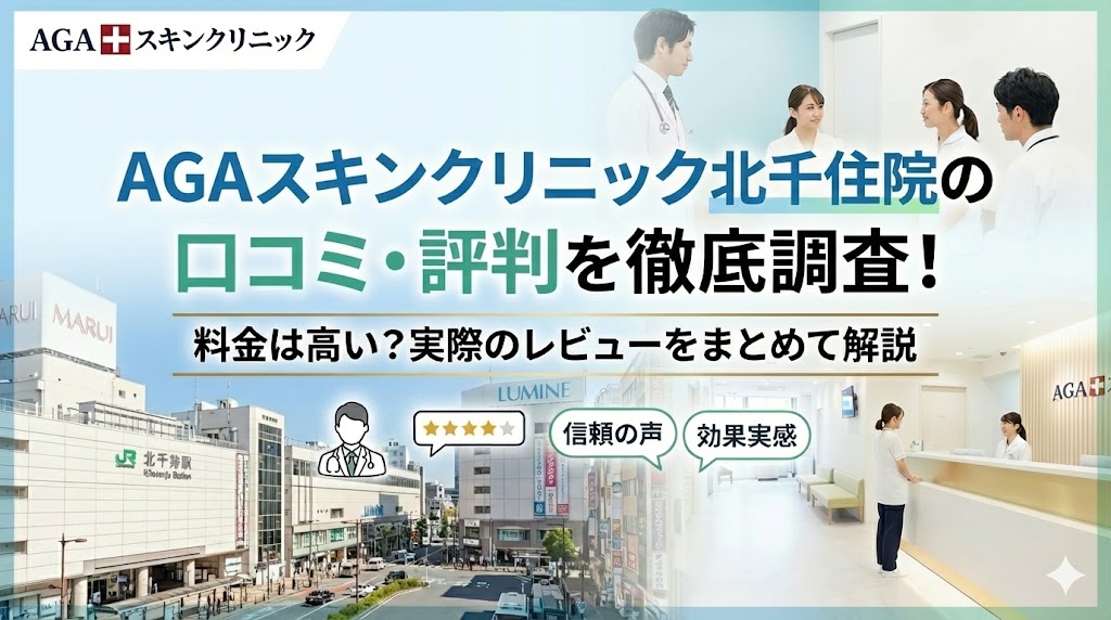 AGAスキンクリニック 北千住院の口コミ・評判を徹底調査！料金は高い？実際のレビューをまとめて解説